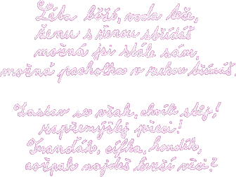 Lta b, voda tee, enu s enou std, mon jsi stle sm, mon pacholka v rukou tm. Zastav se vak, chvli stj! zapemlej peci! Trak, cfka, kondk, copak najde hez vci?